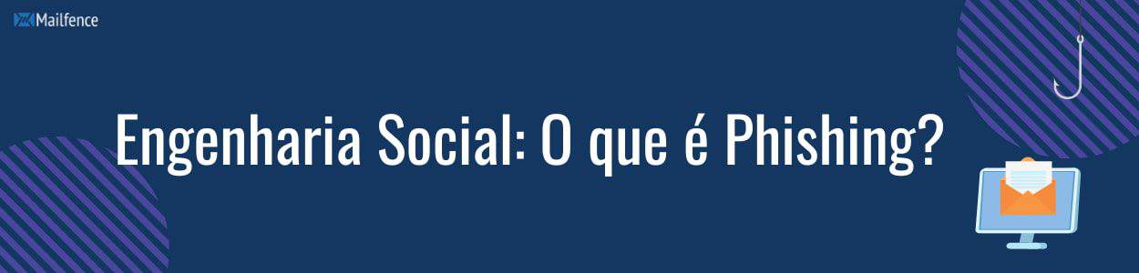 Engenharia Social O que é Phishing Mailfence Blog