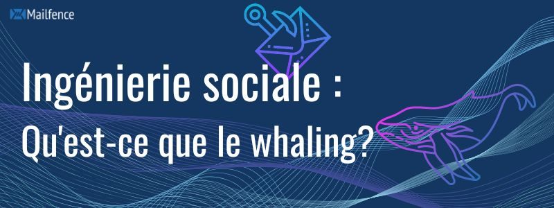 Ingénierie sociale : Qu'est-ce qu'une attaque de whaling ?